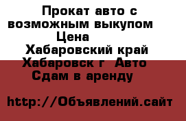 Прокат авто с возможным выкупом!!! › Цена ­ 700 - Хабаровский край, Хабаровск г. Авто » Сдам в аренду   